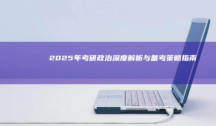 2025年考研政治：深度解析与备考策略指南